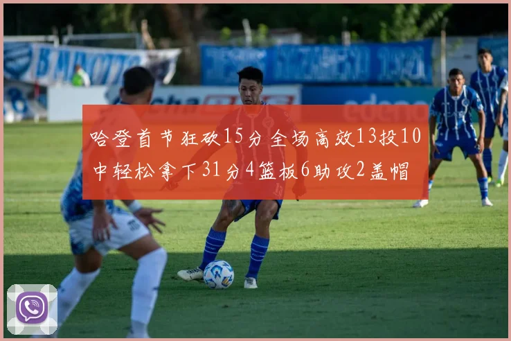 哈登首节狂砍15分全场高效13投10中轻松拿下31分4篮板6助攻2盖帽
