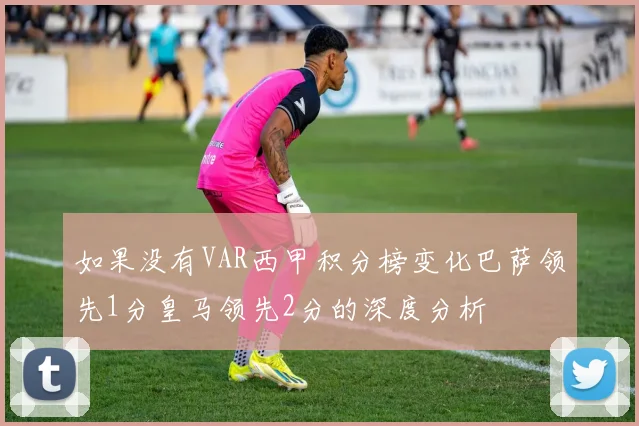 如果没有VAR西甲积分榜变化巴萨领先1分皇马领先2分的深度分析