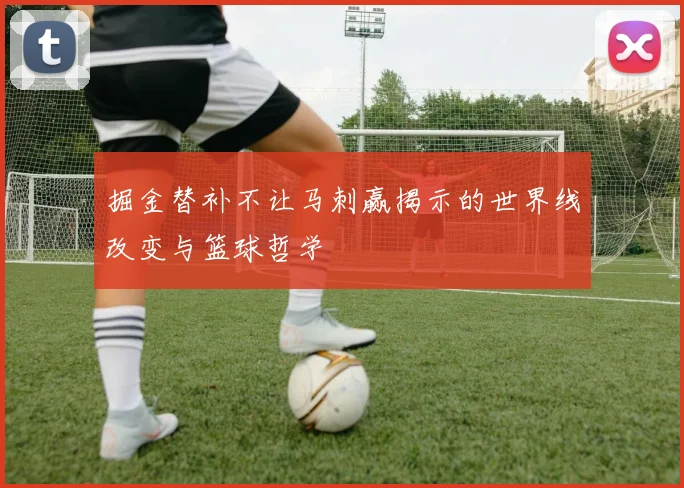 掘金替补不让马刺赢揭示的世界线改变与篮球哲学
