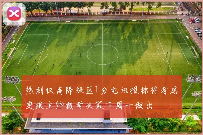 热刺仅高降级区1分电讯报称将考虑更换主帅戴奇决策下周一做出