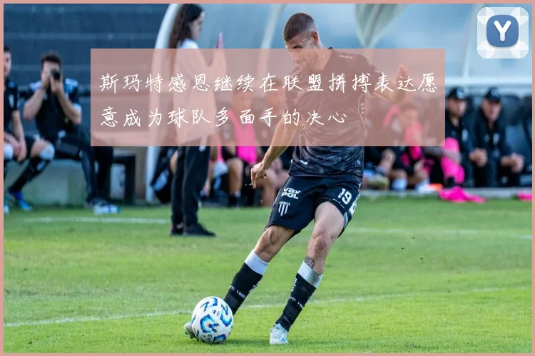 斯玛特感恩继续在联盟拼搏表达愿意成为球队多面手的决心