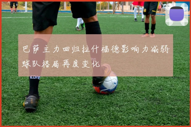巴萨主力回归拉什福德影响力减弱球队格局再度变化