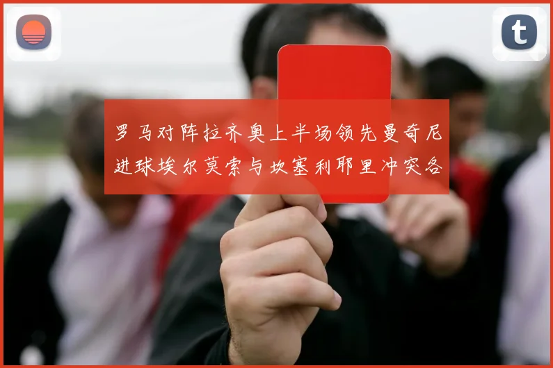 罗马对阵拉齐奥上半场领先曼奇尼进球埃尔莫索与坎塞利耶里冲突各领黄牌