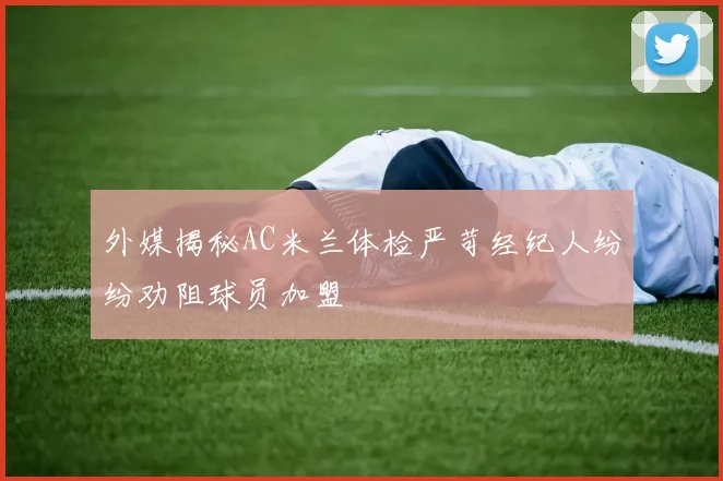 外媒揭秘AC米兰体检严苛经纪人纷纷劝阻球员加盟