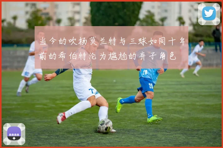当今的吹杨莫兰特与三球如同十年前的希伯特沦为尴尬的弃子角色