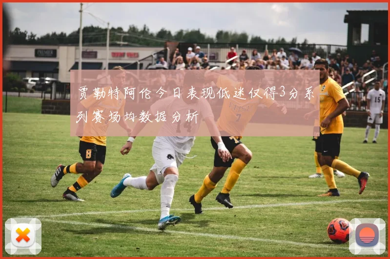 贾勒特阿伦今日表现低迷仅得3分系列赛场均数据分析